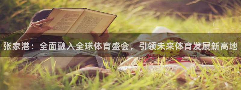 中欧体育kok官网首页：张家港：全面融入全球体育盛会，引领未来体育发展新高地