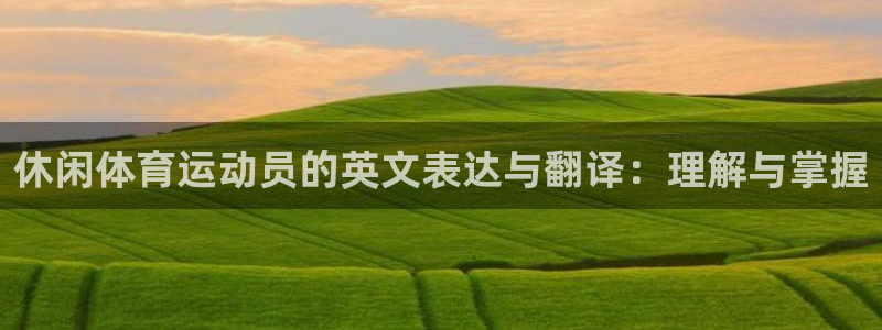 中欧体育app：休闲体育运动员的英文表达与翻译：理解与掌握