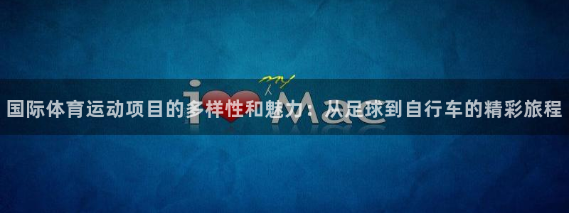 中欧体育ios：国际体育运动项目的多样性和魅力：从足球到自行车的精彩旅程