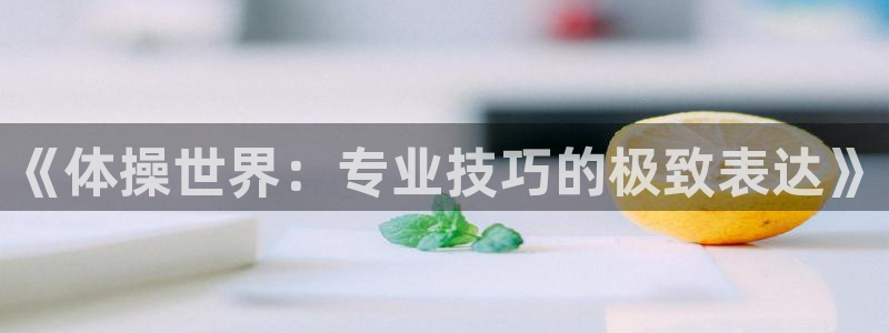 中欧体育kok官网首页：《体操世界：专业技巧的极致表达》