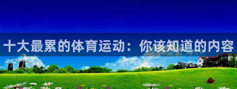 中欧体育app：十大最累的体育运动：你该知道的内容